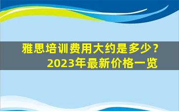 雅思培训费用大约是多少？ 2023年最新价格一览